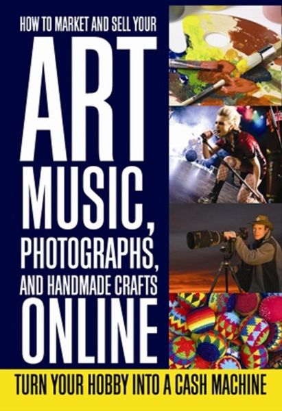 Produktbild: How to Market and Sell Your Art, Music, Photographs, & Handmade Crafts Online