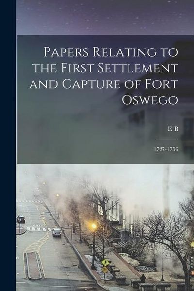 Produktbild: Papers Relating to the First Settlement and Capture of Fort Oswego: 1727-1756