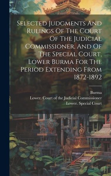 Produktbild: Selected Judgments And Rulings Of The Court Of The Judicial Commissioner, And Of The Special Court, Lower Burma For The Period Extending From 1872-189