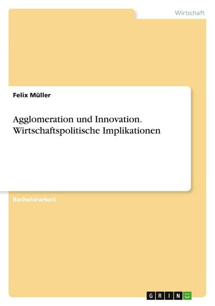 Agglomeration und Innovation. Wirtschaftspolitische Implikationen, Taschenbuch von Felix Müller, GRIN, 9783346442345