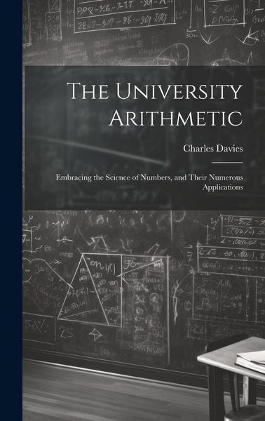 Produktbild: The University Arithmetic: Embracing the Science of Numbers, and Their Numerous Applications