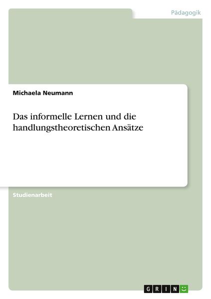 Das informelle Lernen und die handlungstheoretischen Ansätze, Taschenbuch von Michaela Neumann, GRIN, 9783346834638