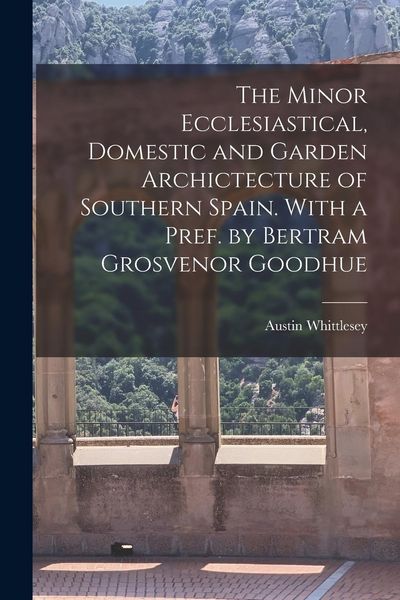 Produktbild: The Minor Ecclesiastical, Domestic and Garden Archictecture of Southern Spain. With a Pref. by Bertram Grosvenor Goodhue