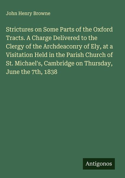 Produktbild: Strictures on Some Parts of the Oxford Tracts. A Charge Delivered to the Clergy of the Archdeaconry of Ely, at a Visitation Held in the Parish Church of St. Michael's, Cambridge on Thursday, June the 7th, 1838