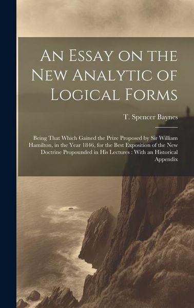 Produktbild: An Essay on the new Analytic of Logical Forms: Being That Which Gained the Prize Proposed by Sir William Hamilton, in the Year 1846, for the Best Expo