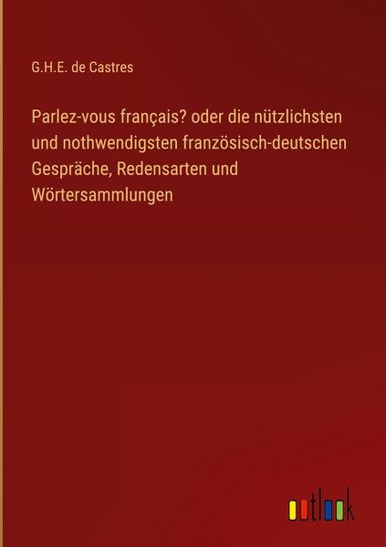 Produktbild: Parlez-vous fran&ccedil;ais? oder die n&uuml;tzlichsten und nothwendigsten franz&ouml;sisch-deutschen Gespr&auml;che, Redensarten und W&ouml;rtersammlungen