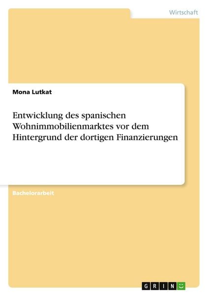 Entwicklung des spanischen Wohnimmobilienmarktes vor dem Hintergrund der dortigen Finanzierungen, Taschenbuch von Mona Lutkat, GRIN, 978-3-668-09567-0