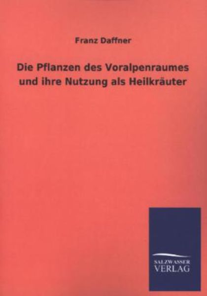 Die Pflanzen des Voralpenraumes und ihre Nutzung als Heilkräuter, Taschenbuch von Franz Daffner, Salzwasser, 978-3-8460-3963-2