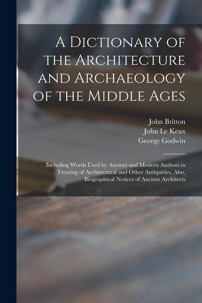 Produktbild: A Dictionary of the Architecture and Archaeology of the Middle Ages: Including Words Used by Ancient and Modern Authors in Treating of Architectural a