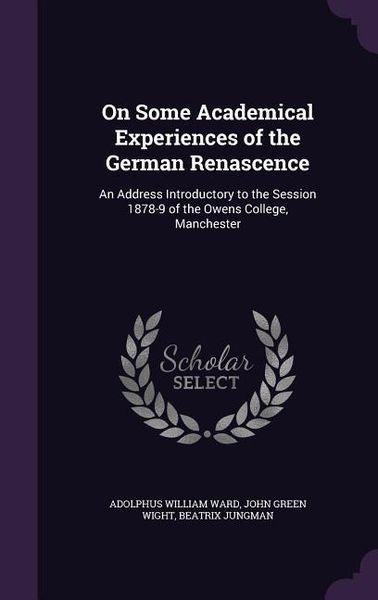 Produktbild: On Some Academical Experiences of the German Renascence: An Address Introductory to the Session 1878-9 of the Owens College, Manchester