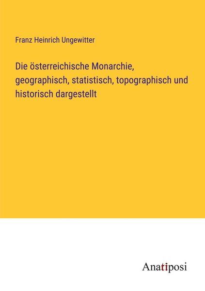 Die österreichische Monarchie, geographisch, statistisch, topographisch und historisch dargestellt, Taschenbuch von Franz Heinrich Ungewitter,
