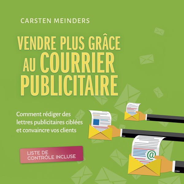 Vendre plus grâce au courrier publicitaire: Comment rédiger des lettres publicitaires ciblées et convaincre vos clients - liste de contrôle incluse -