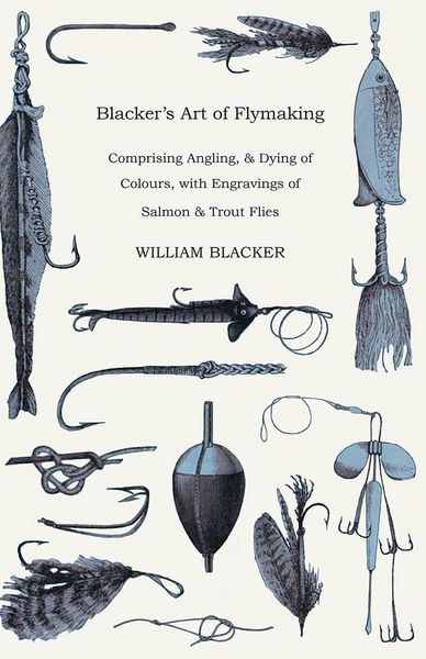 Produktbild: Blacker's Art of Flymaking - Comprising Angling, & Dying of Colours, with Engravings of Salmon & Trout Flies