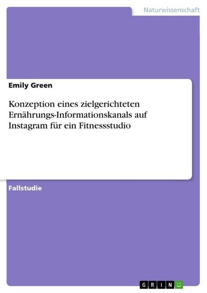 Konzeption eines zielgerichteten Ernährungs-Informationskanals auf Instagram für ein Fitnessstudio, Taschenbuch von Emily Green, GRIN, 9783389112991
