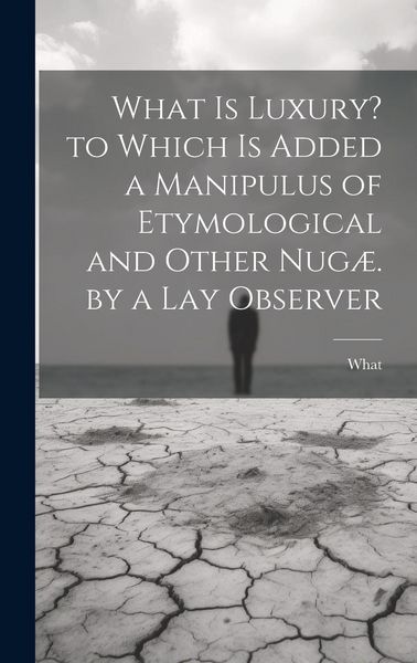 Produktbild: What Is Luxury? to Which Is Added a Manipulus of Etymological and Other Nug&aelig;. by a Lay Observer