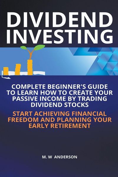 Produktbild: Dividend Investing I Complete Beginner’s Guide to Learn How to Create Passive Income by Trading Dividend Stocks I Start Achieving Financial Freedom and Planning Your Early Retirement