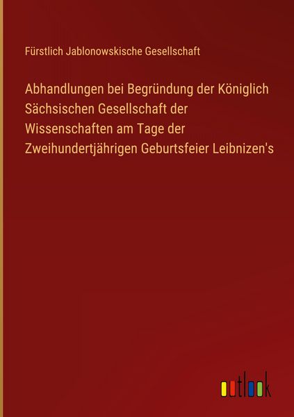Produktbild: Abhandlungen bei Begr&uuml;ndung der K&ouml;niglich S&auml;chsischen Gesellschaft der Wissenschaften am Tage der Zweihundertj&auml;hrigen Geburtsfeier Leibnizen's