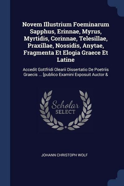 Produktbild: Novem Illustrium Foeminarum Sapphus, Erinnae, Myrus, Myrtidis, Corinnae, Telesillae, Praxillae, Nossidis, Anytae, Fragmenta Et Elogia Graece Et Latine