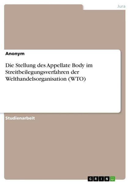 Die Stellung des Appellate Body im Streitbeilegungsverfahren der Welthandelsorganisation (WTO), Taschenbuch von , GRIN, 9783389137383