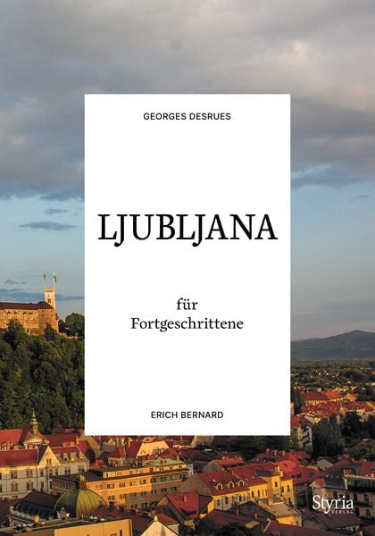 Ljubljana für Fortgeschrittene, Taschenbuch von Georges Desrues,Erich Bernard, Styria Verlag in Verlagsgruppe Styria GmbH & Co. KG, 978-3-222-13727-3