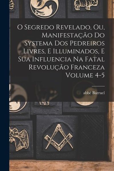 Produktbild: O segredo revelado, ou, Manifesta&ccedil;&atilde;o do systema dos pedreiros livres, e illuminados, e sua influencia na fatal revolu&ccedil;&atilde;o franceza Volume 4-5