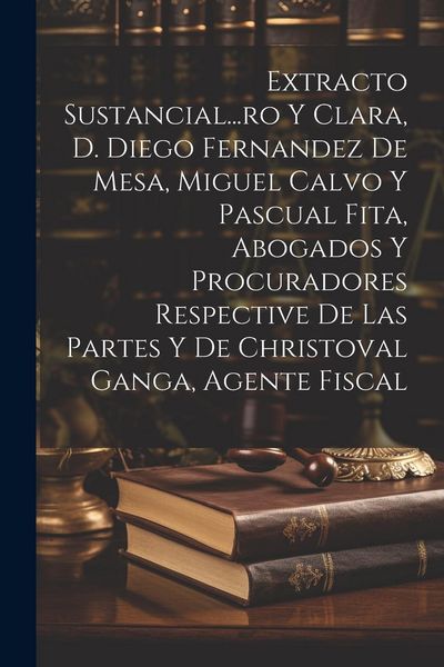 Produktbild: Extracto Sustancial...ro Y Clara, D. Diego Fernandez De Mesa, Miguel Calvo Y Pascual Fita, Abogados Y Procuradores Respective De Las Partes Y De Chris