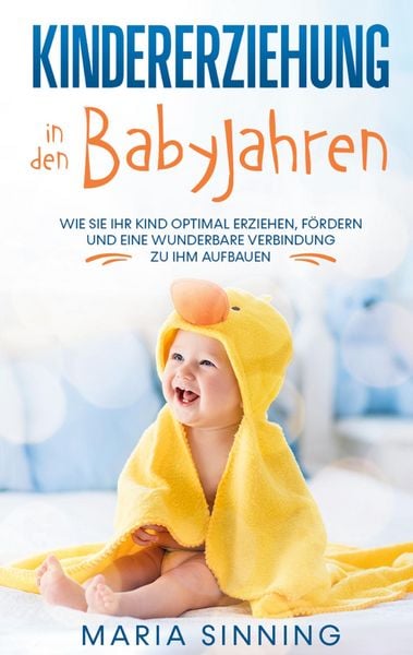 Produktbild: Kindererziehung in den Babyjahren: Wie Sie Ihr Kind optimal erziehen, f&ouml;rdern und eine wunderbare Verbindung zu ihm aufbauen