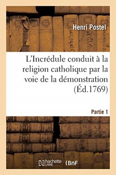 Produktbild: L'Incr&eacute;dule Conduit &Agrave; La Religion Catholique Par La Voie de la D&eacute;monstration. Partie 1