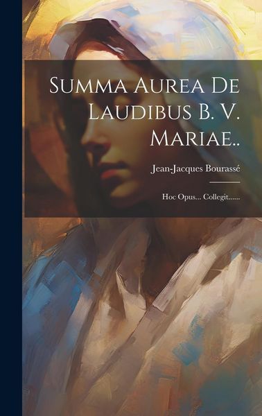 Produktbild: Summa Aurea De Laudibus B. V. Mariae..: Hoc Opus... Collegit......