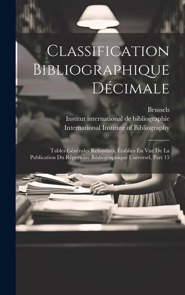 Produktbild: Classification Bibliographique D&eacute;cimale: Tables G&eacute;n&eacute;rales Refondues, &Eacute;tablies En Vue De La Publication Du R&eacute;pertoire Bibliographique Universel, Part 1