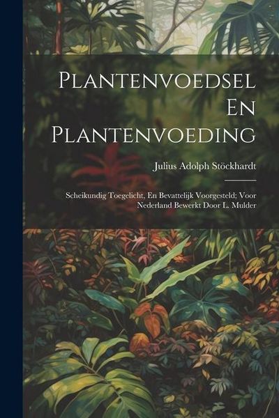 Produktbild: Plantenvoedsel En Plantenvoeding: Scheikundig Toegelicht, En Bevattelijk Voorgesteld; Voor Nederland Bewerkt Door L. Mulder