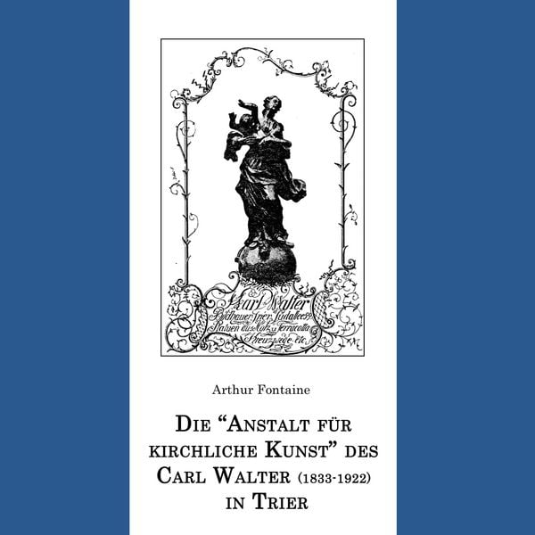Produktbild: Die "Anstalt f&uuml;r kirchliche Kunst" des Carl Walter (1833-1922) in Trier