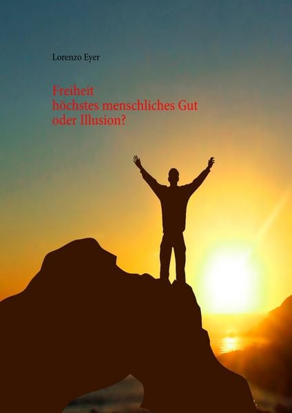 Freiheit - höchstes menschliches Gut oder Illusion?, Taschenbuch von Lorenzo Eyer, BoD – Books on Demand, 9783744890366