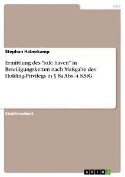 Ermittlung des 'safe haven' in Beteiligungsketten nach Maßgabe des Holding-Privilegs in § 8a Abs. 4 KStG, Taschenbuch von Stephan Haberkamp, GRIN,