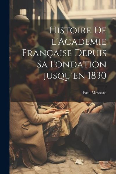 Produktbild: Histoire de l'Academie fran&ccedil;aise depuis sa fondation jusqu'en 1830