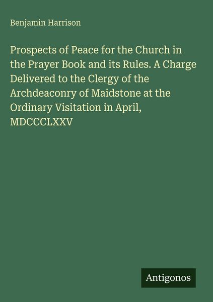 Produktbild: Prospects of Peace for the Church in the Prayer Book and its Rules. A Charge Delivered to the Clergy of the Archdeaconry of Maidstone at the Ordinary