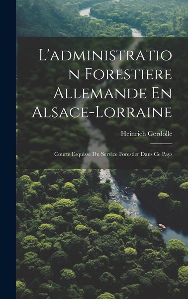 Produktbild: L'administration Forestiere Allemande En Alsace-Lorraine: Courte Esquisse Du Service Forestier Dans Ce Pays