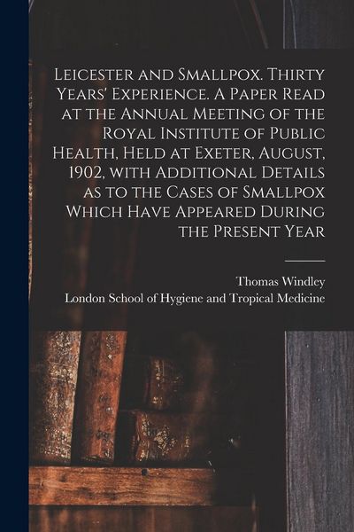 Produktbild: Leicester and Smallpox. Thirty Years' Experience. A Paper Read at the Annual Meeting of the Royal Institute of Public Health, Held at Exeter, August,