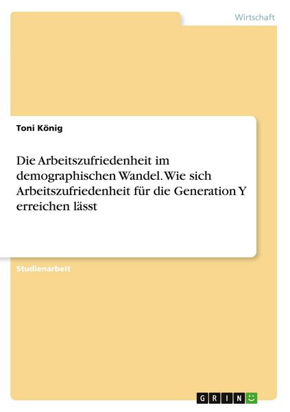 Produktbild: Die Arbeitszufriedenheit im demographischen Wandel. Wie sich Arbeitszufriedenheit f&uuml;r die Generation Y erreichen l&auml;sst