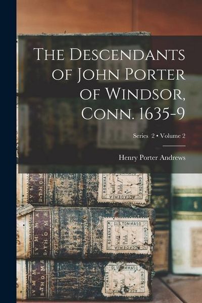 Produktbild: The Descendants of John Porter of Windsor, Conn. 1635-9; Volume 2; Series 2