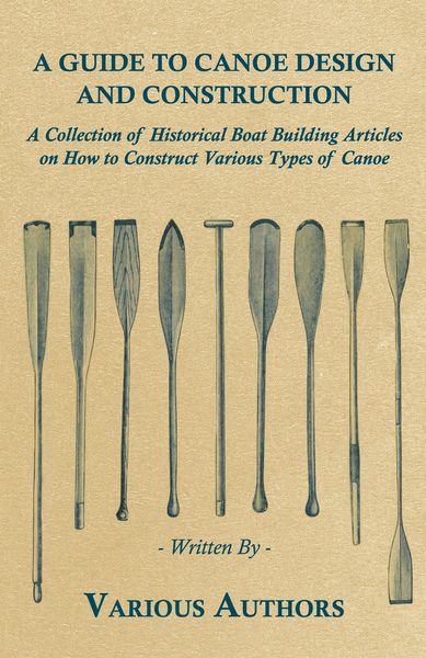 Produktbild: A Guide to Canoe Design and Construction - A Collection of Historical Boat Building Articles on How to Construct Various Types of Canoe
