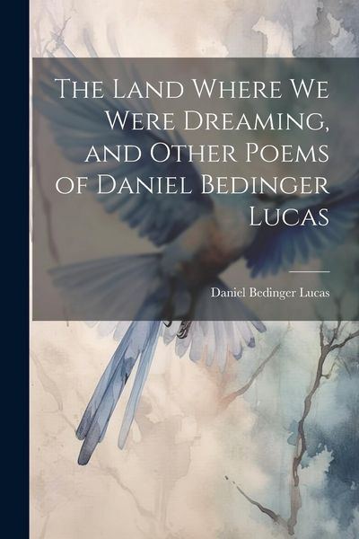 Produktbild: The Land Where we Were Dreaming, and Other Poems of Daniel Bedinger Lucas
