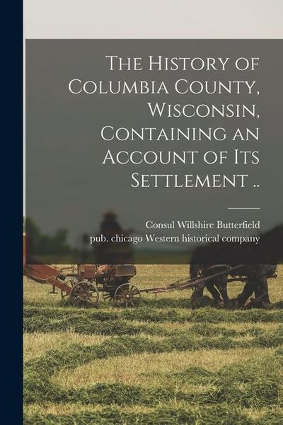 Produktbild: The History of Columbia County, Wisconsin, Containing an Account of Its Settlement ..