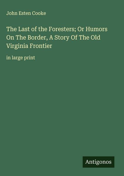 Produktbild: The Last of the Foresters; Or Humors On The Border, A Story Of The Old Virginia Frontier