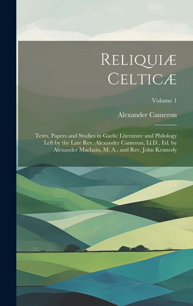 Produktbild: Reliqui&aelig; Celtic&aelig;: Texts, Papers and Studies in Gaelic Literature and Philology Left by the Late Rev. Alexander Cameron, Ll.D., Ed. by Al