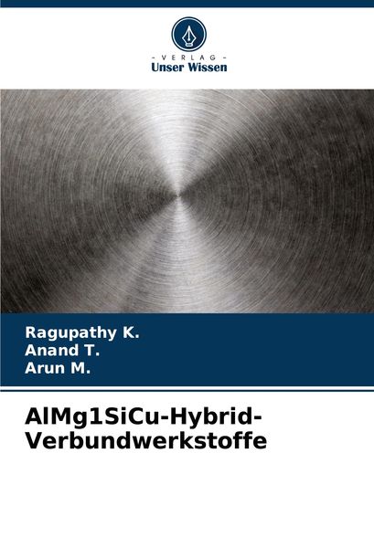 AlMg1SiCu-Hybrid-Verbundwerkstoffe, Taschenbuch von Ragupathy K. , Anand T. , Arun M., Verlag Unser Wissen, 9786207759026