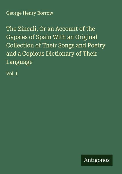Produktbild: The Zincali, Or an Account of the Gypsies of Spain With an Original Collection of Their Songs and Poetry and a Copious Dictionary of Their Language