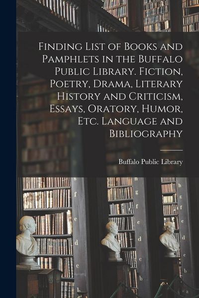 Produktbild: Finding List of Books and Pamphlets in the Buffalo Public Library. Fiction, Poetry, Drama, Literary History and Criticism, Essays, Oratory, Humor, Etc