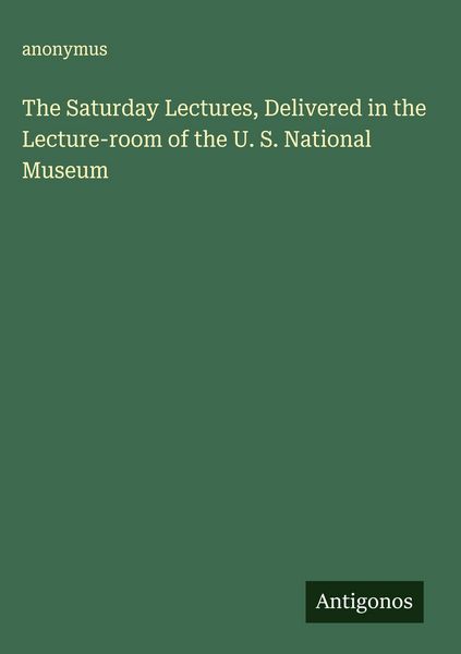 Produktbild: The Saturday Lectures, Delivered in the Lecture-room of the U. S. National Museum