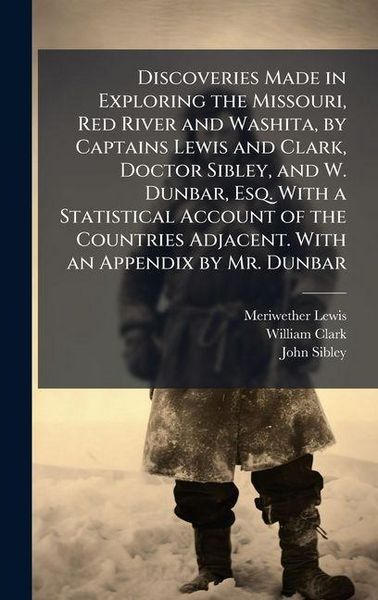Produktbild: Discoveries Made in Exploring the Missouri, Red River and Washita, by Captains Lewis and Clark, Doctor Sibley, and W. Dunbar, Esq. With a Statistical